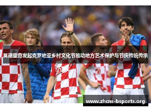莫德里奇发起克罗地亚乡村文化节推动地方艺术保护与节庆传统传承 莫德里奇发起克罗地亚乡村文化节推动地方艺术保护与节庆传统传承