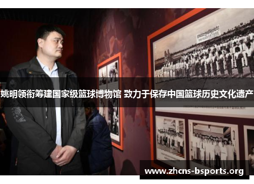 姚明领衔筹建国家级篮球博物馆 致力于保存中国篮球历史文化遗产 姚明领衔筹建国家级篮球博物馆 致力于保存中国篮球历史文化遗产