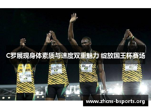 C罗展现身体素质与速度双重魅力 绽放国王杯赛场 C罗展现身体素质与速度双重魅力 绽放国王杯赛场