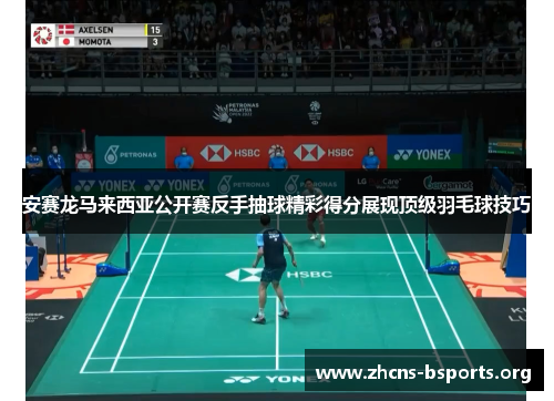 安赛龙马来西亚公开赛反手抽球精彩得分展现顶级羽毛球技巧 安赛龙马来西亚公开赛反手抽球精彩得分展现顶级羽毛球技巧