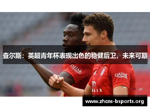 查尔斯:英超青年杯表现出色的稳健后卫,未来可期 查尔斯:英超青年杯表现出色的稳健后卫,未来可期