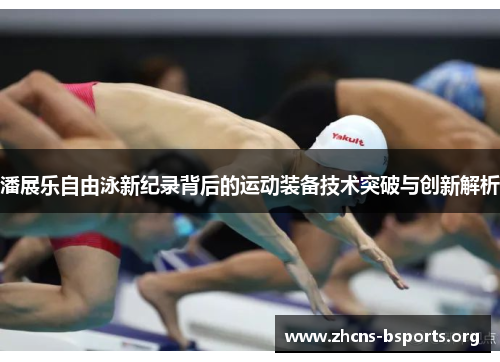 潘展乐自由泳新纪录背后的运动装备技术突破与创新解析 潘展乐自由泳新纪录背后的运动装备技术突破与创新解析