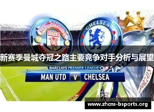 新赛季曼城夺冠之路主要竞争对手分析与展望
