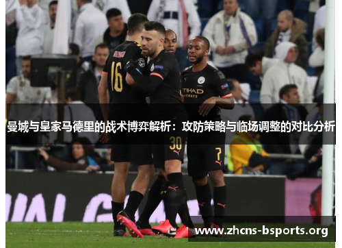 曼城与皇家马德里的战术博弈解析：攻防策略与临场调整的对比分析