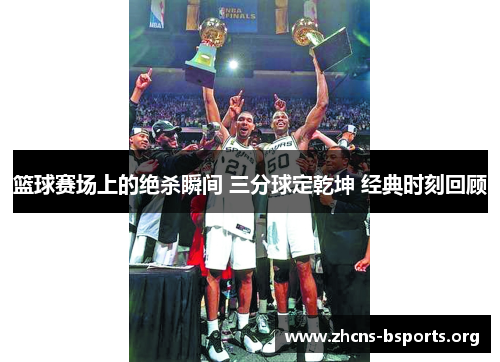 篮球赛场上的绝杀瞬间 三分球定乾坤 经典时刻回顾