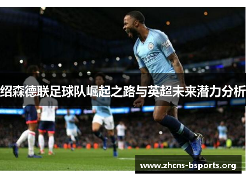 绍森德联足球队崛起之路与英超未来潜力分析 绍森德联足球队崛起之路与英超未来潜力分析