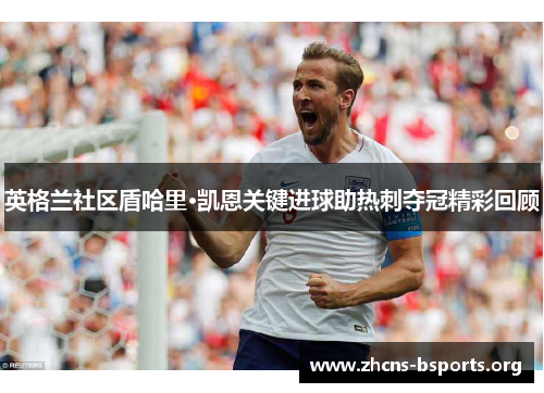英格兰社区盾哈里·凯恩关键进球助热刺夺冠精彩回顾