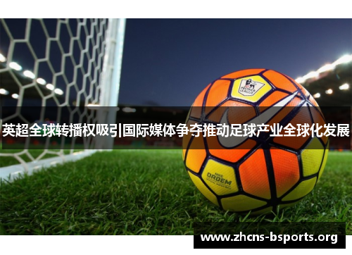 英超全球转播权吸引国际媒体争夺推动足球产业全球化发展 英超全球转播权吸引国际媒体争夺推动足球产业全球化发展