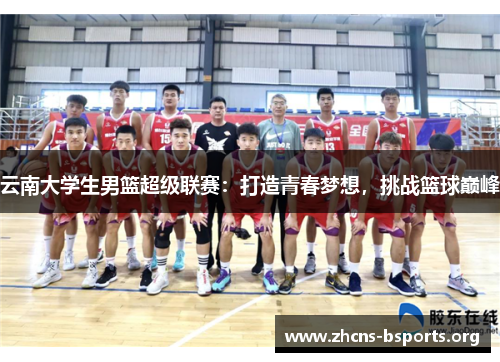云南大学生男篮超级联赛:打造青春梦想,挑战篮球巅峰 云南大学生男篮超级联赛:打造青春梦想,挑战篮球巅峰
