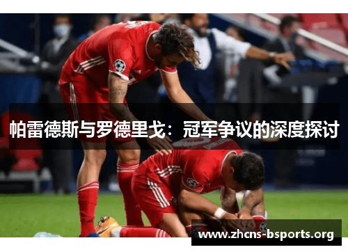 帕雷德斯与罗德里戈:冠军争议的深度探讨 帕雷德斯与罗德里戈:冠军争议的深度探讨