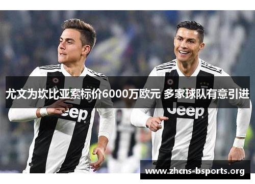 尤文为坎比亚索标价6000万欧元 多家球队有意引进 尤文为坎比亚索标价6000万欧元 多家球队有意引进