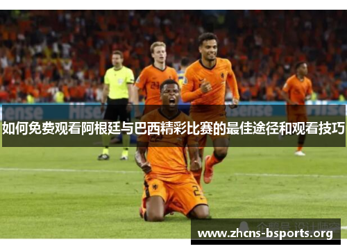 如何免费观看阿根廷与巴西精彩比赛的最佳途径和观看技巧