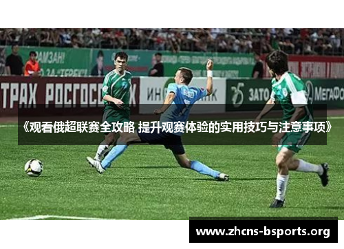 《观看俄超联赛全攻略 提升观赛体验的实用技巧与注意事项》