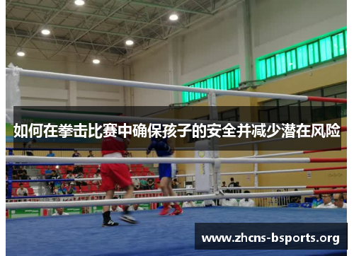如何在拳击比赛中确保孩子的安全并减少潜在风险 如何在拳击比赛中确保孩子的安全并减少潜在风险