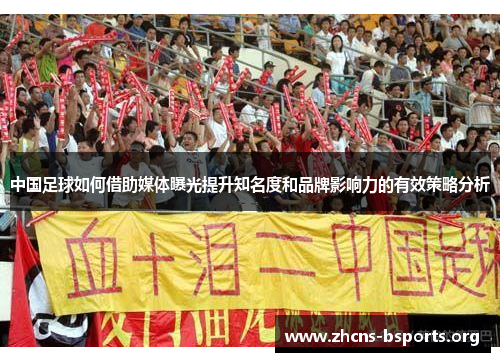中国足球如何借助媒体曝光提升知名度和品牌影响力的有效策略分析