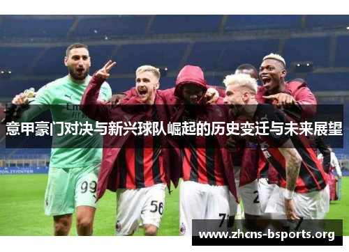 意甲豪门对决与新兴球队崛起的历史变迁与未来展望 意甲豪门对决与新兴球队崛起的历史变迁与未来展望