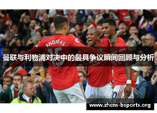 曼联与利物浦对决中的最具争议瞬间回顾与分析 曼联与利物浦对决中的最具争议瞬间回顾与分析