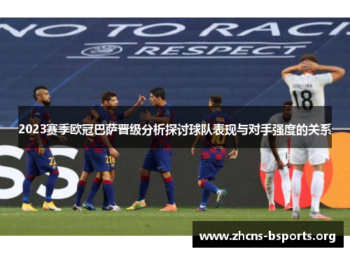 2023赛季欧冠巴萨晋级分析探讨球队表现与对手强度的关系