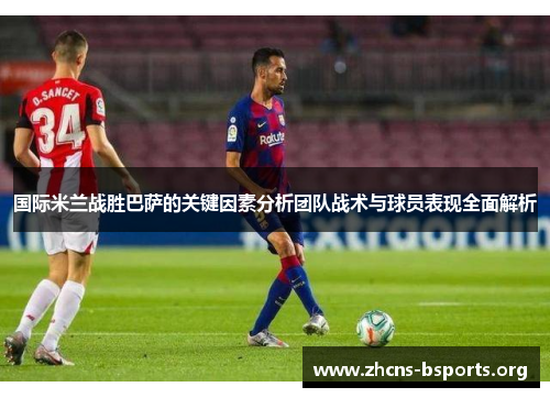 国际米兰战胜巴萨的关键因素分析团队战术与球员表现全面解析