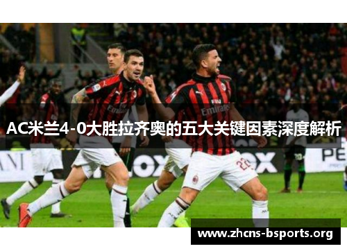 AC米兰4-0大胜拉齐奥的五大关键因素深度解析 AC米兰4-0大胜拉齐奥的五大关键因素深度解析