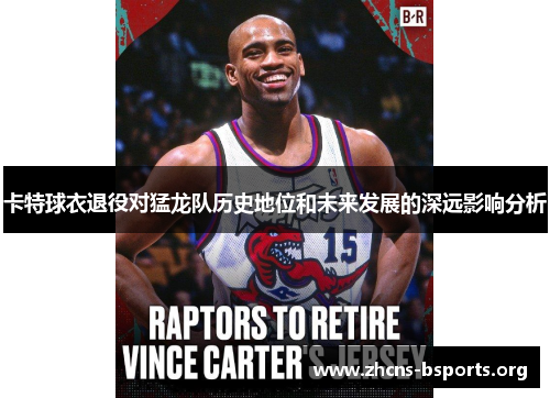 卡特球衣退役对猛龙队历史地位和未来发展的深远影响分析 卡特球衣退役对猛龙队历史地位和未来发展的深远影响分析