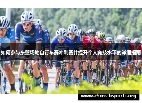 如何参与东盟场地自行车赛冲刺赛并提升个人竞技水平的详细指南 如何参与东盟场地自行车赛冲刺赛并提升个人竞技水平的详细指南
