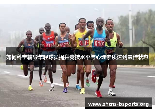 如何科学辅导年轻球员提升竞技水平与心理素质达到最佳状态 如何科学辅导年轻球员提升竞技水平与心理素质达到最佳状态