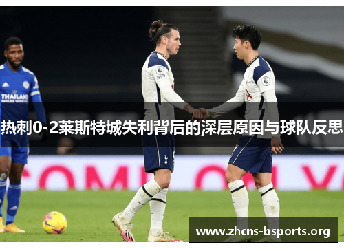 热刺0-2莱斯特城失利背后的深层原因与球队反思 热刺0-2莱斯特城失利背后的深层原因与球队反思