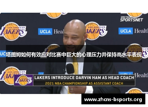 塔图姆如何有效应对比赛中巨大的心理压力并保持高水平表现 塔图姆如何有效应对比赛中巨大的心理压力并保持高水平表现