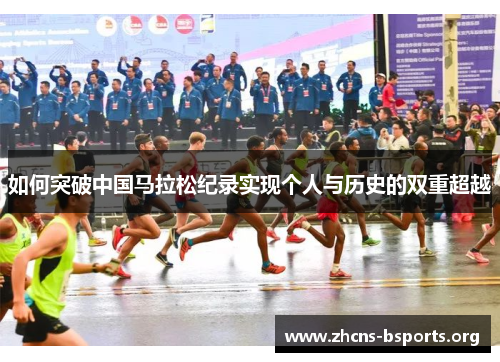 如何突破中国马拉松纪录实现个人与历史的双重超越 如何突破中国马拉松纪录实现个人与历史的双重超越