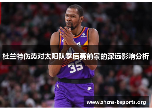 杜兰特伤势对太阳队季后赛前景的深远影响分析 杜兰特伤势对太阳队季后赛前景的深远影响分析
