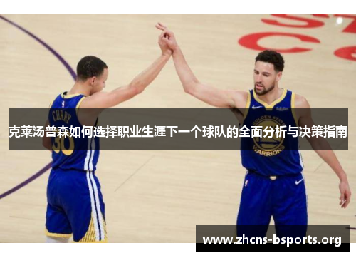 克莱汤普森如何选择职业生涯下一个球队的全面分析与决策指南 克莱汤普森如何选择职业生涯下一个球队的全面分析与决策指南