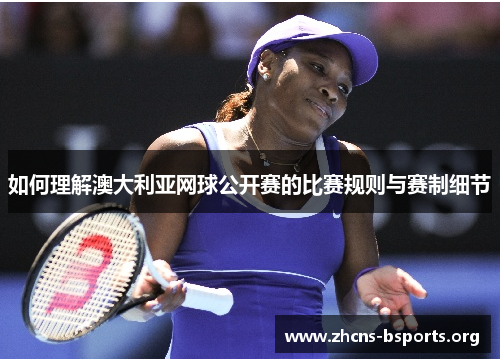 如何理解澳大利亚网球公开赛的比赛规则与赛制细节