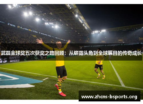 武磊金球奖五次获奖之路回顾:从崭露头角到全球瞩目的传奇成长 武磊金球奖五次获奖之路回顾:从崭露头角到全球瞩目的传奇成长