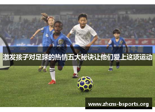 激发孩子对足球的热情五大秘诀让他们爱上这项运动