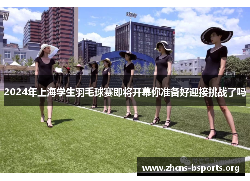 2024年上海学生羽毛球赛即将开幕你准备好迎接挑战了吗 2024年上海学生羽毛球赛即将开幕你准备好迎接挑战了吗