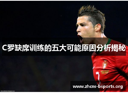 C罗缺席训练的五大可能原因分析揭秘