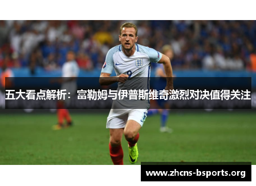 五大看点解析:富勒姆与伊普斯维奇激烈对决值得关注 五大看点解析:富勒姆与伊普斯维奇激烈对决值得关注