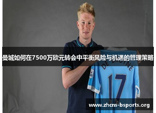 曼城如何在7500万欧元转会中平衡风险与机遇的管理策略