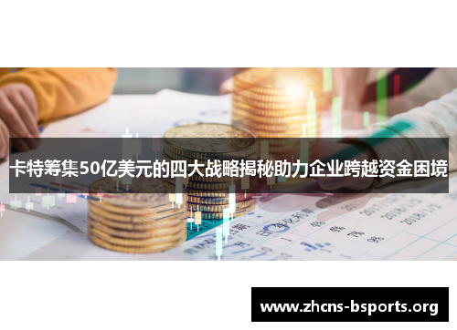 卡特筹集50亿美元的四大战略揭秘助力企业跨越资金困境 卡特筹集50亿美元的四大战略揭秘助力企业跨越资金困境