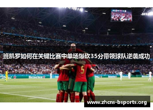 班凯罗如何在关键比赛中单场爆砍35分带领球队逆袭成功 班凯罗如何在关键比赛中单场爆砍35分带领球队逆袭成功