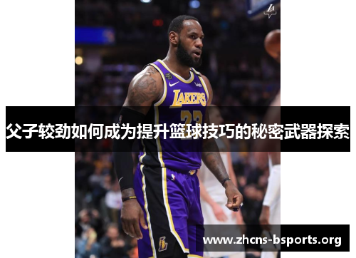 父子较劲如何成为提升篮球技巧的秘密武器探索 父子较劲如何成为提升篮球技巧的秘密武器探索