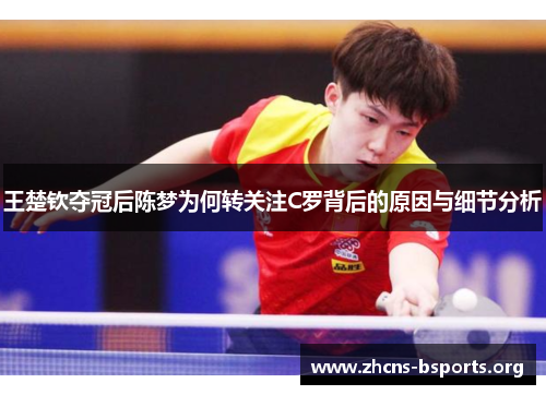 王楚钦夺冠后陈梦为何转关注C罗背后的原因与细节分析 王楚钦夺冠后陈梦为何转关注C罗背后的原因与细节分析