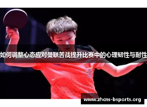 如何调整心态应对曼联苦战提升比赛中的心理韧性与耐性 如何调整心态应对曼联苦战提升比赛中的心理韧性与耐性
