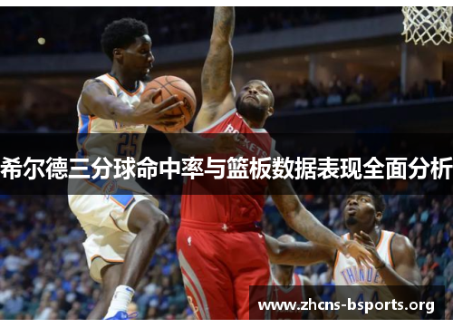 希尔德三分球命中率与篮板数据表现全面分析 希尔德三分球命中率与篮板数据表现全面分析