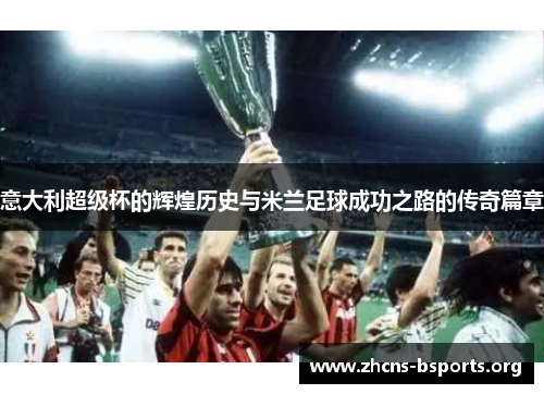 意大利超级杯的辉煌历史与米兰足球成功之路的传奇篇章 意大利超级杯的辉煌历史与米兰足球成功之路的传奇篇章
