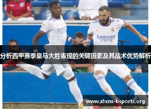 分析西甲赛季皇马大胜表现的关键因素及其战术优势解析 分析西甲赛季皇马大胜表现的关键因素及其战术优势解析
