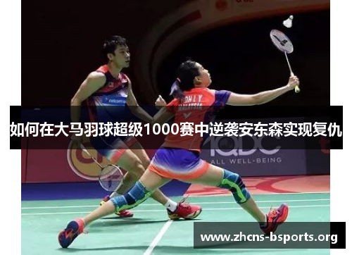 如何在大马羽球超级1000赛中逆袭安东森实现复仇