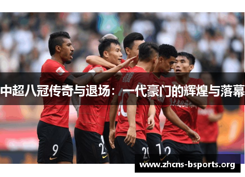 中超八冠传奇与退场:一代豪门的辉煌与落幕 中超八冠传奇与退场:一代豪门的辉煌与落幕