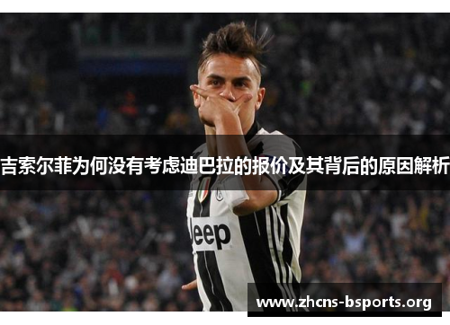 吉索尔菲为何没有考虑迪巴拉的报价及其背后的原因解析 吉索尔菲为何没有考虑迪巴拉的报价及其背后的原因解析